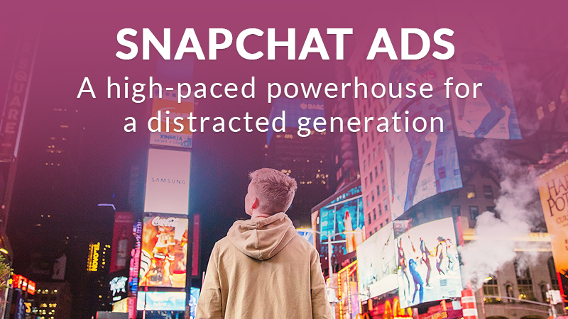Snapchat Ads: A High-Paced Powerhouse For A Distracted Generation