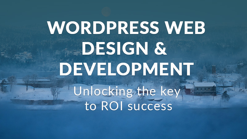 WordPress Web Design & Development: Unlocking The Key To ROI Success