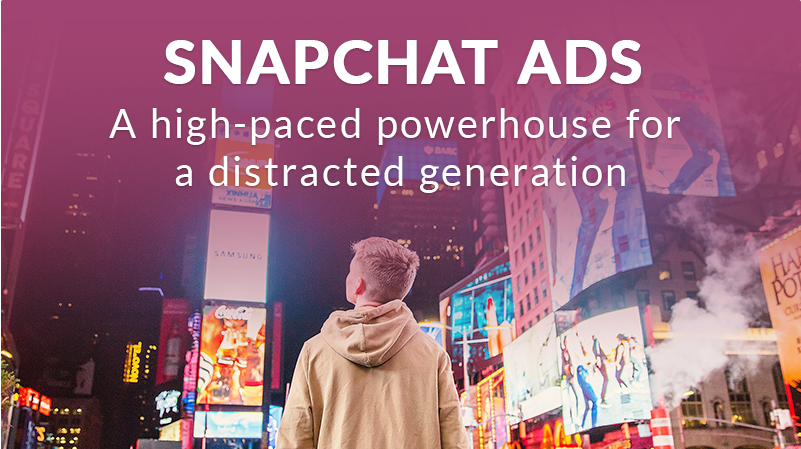 Snapchat Ads – A High-Paced Powerhouse For A Distracted Generation